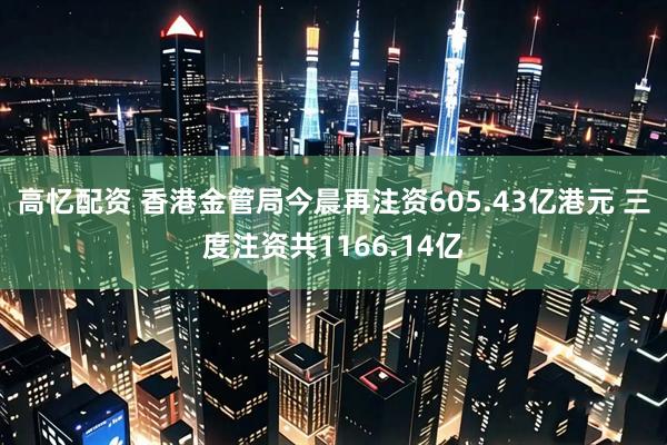 高忆配资 香港金管局今晨再注资605.43亿港元 三度注资共1166.14亿