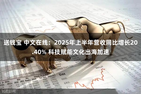 送钱宝 中文在线：2025年上半年营收同比增长20.40% 科技赋能文化出海加速