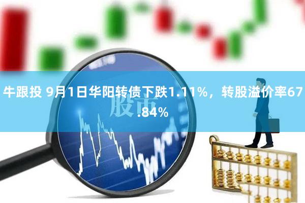 牛跟投 9月1日华阳转债下跌1.11%，转股溢价率67.84%