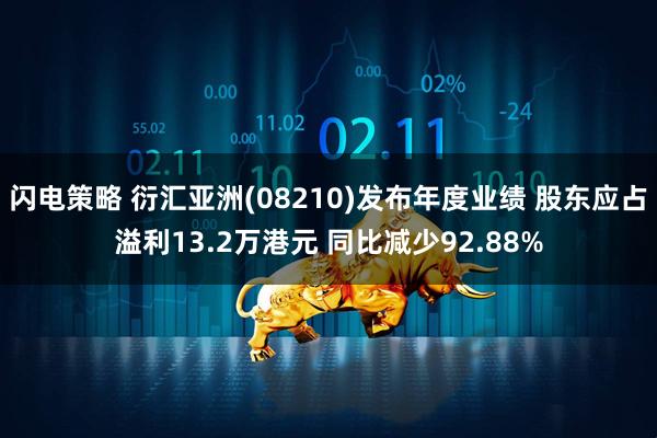 闪电策略 衍汇亚洲(08210)发布年度业绩 股东应占溢利13.2万港元 同比减少92.88%